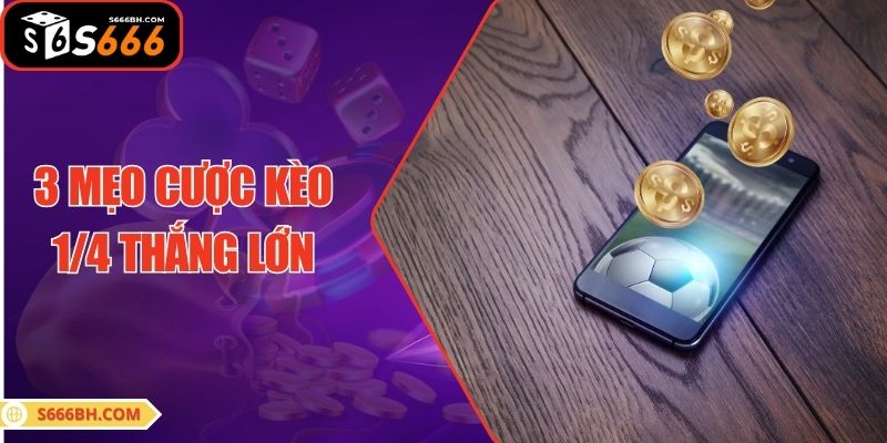3 mẹo cược kèo 1/4 thắng lớn