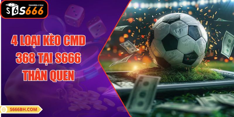 4 loại kèo CMD 368 tại S666 thân quen