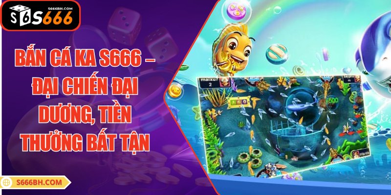 Bắn Cá KA S666 – Đại Chiến Đại Dương, Tiền Thưởng Bất Tận