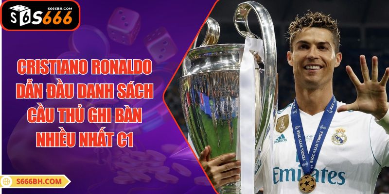 Cristiano Ronaldo dẫn đầu danh sách cầu thủ ghi bàn nhiều nhất C1