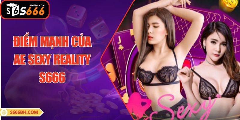 Điểm mạnh của AE SEXY REALITY S666