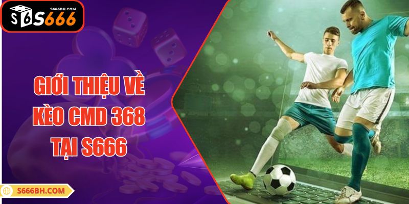 Giới thiệu về kèo CMD 368 tại S666