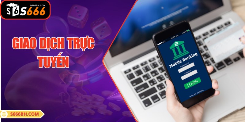 Hình thức giao dịch trực tuyến luôn được đánh giá cao