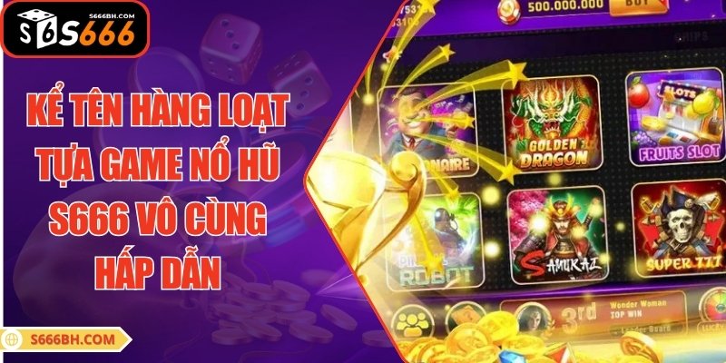 Kể tên hàng loạt tựa game nổ hũ S666 vô cùng hấp dẫn