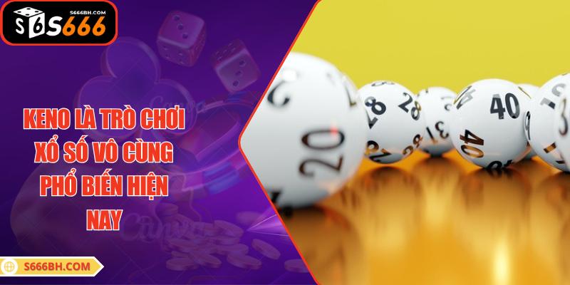 Keno là trò chơi xổ số vô cùng phổ biến hiện nay