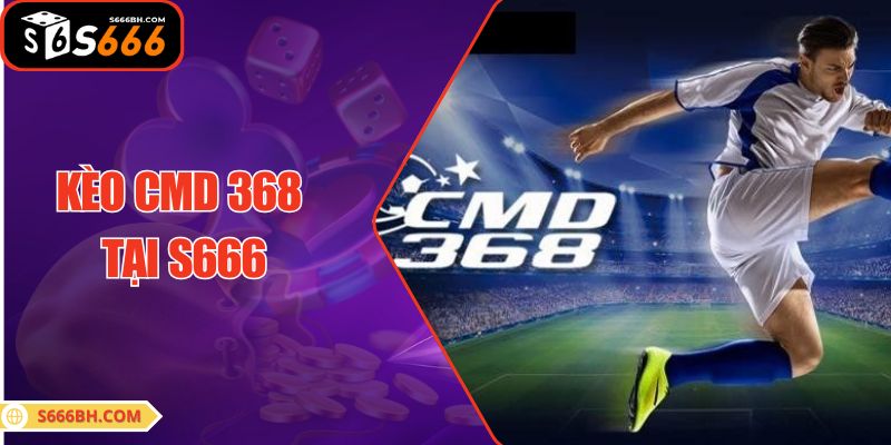 Kèo CMD 368 Tại S666| Cập Nhật Odds Nhanh, Hấp Dẫn No.1