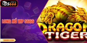 Long Hổ VIP S666| Trải Nghiệm Đẳng Cấp Chưa Từng Có 2025