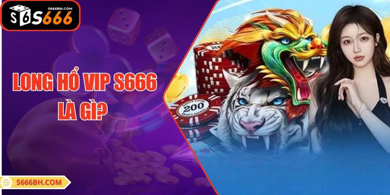 Long Hổ VIP S666 là gì?