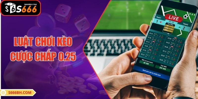 Luật chơi kèo cược chấp 0.25
