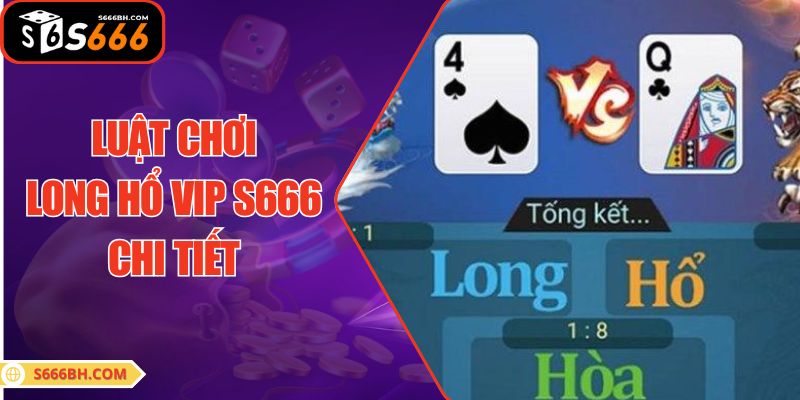 Luật chơi Long Hổ VIP S666 chi tiết