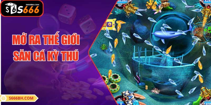 Mở ra thế giới săn cá kỳ thú