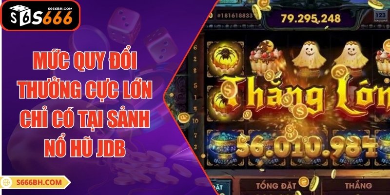 Mức quy đổi thưởng cực lớn chỉ có tại sảnh nổ hũ JDB