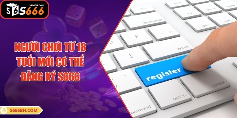 Người chơi từ 18 tuổi mới có thể đăng ký S666