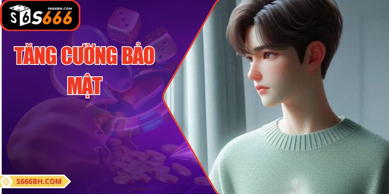 Tăng cường bảo mật giúp hội viên có trải nghiệm tốt nhất