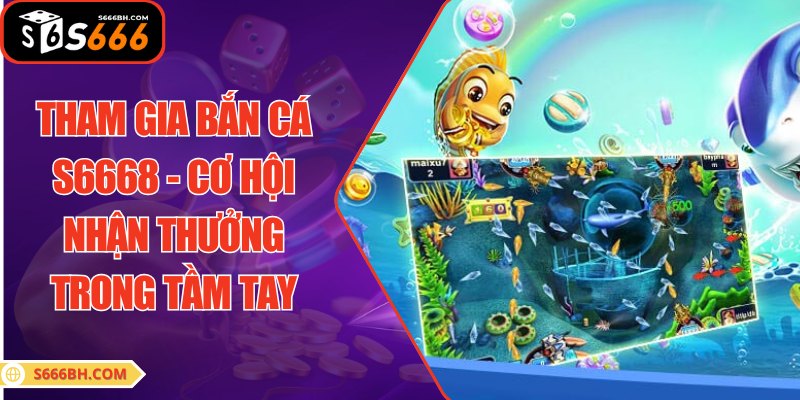 Tham Gia Bắn Cá S6668 - Cơ Hội Nhận Thưởng Trong Tầm Tay