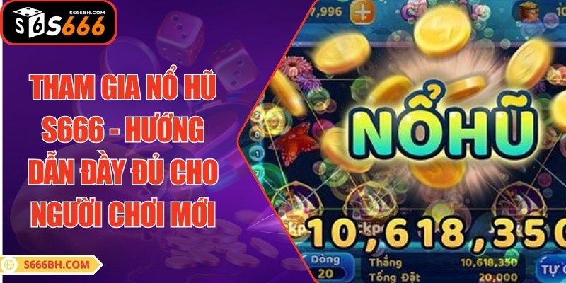 Tham Gia Nổ Hũ S666 - Hướng Dẫn Đầy Đủ Cho Người Chơi Mới