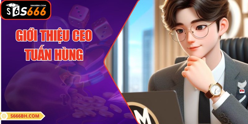 Thông tin giới thiệu về CEO Tuấn Hùng đầy tài năng