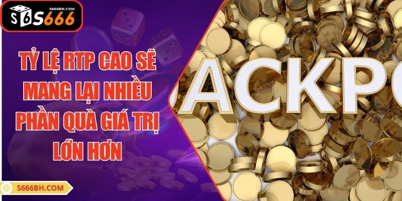 Tỷ lệ RTP cao sẽ mang lại nhiều phần quà giá trị lớn hơn
